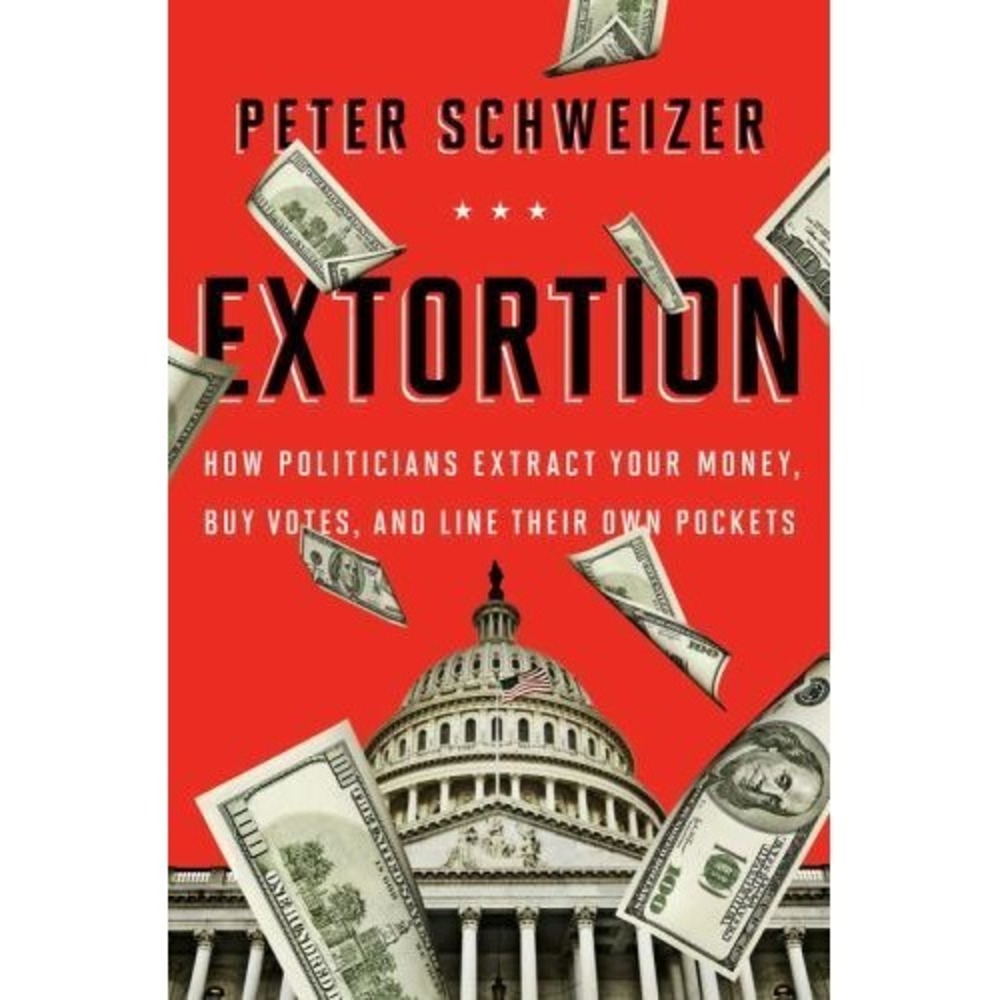 Extortion : How Politicians Extract Your Money, Buy Votes, and Line Their Own...